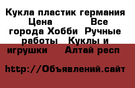 Кукла пластик германия › Цена ­ 4 000 - Все города Хобби. Ручные работы » Куклы и игрушки   . Алтай респ.